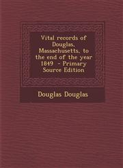 Vital Records of Douglas, Massachusetts, to the End of the Year 1849 - Primary Source Edition,1294334123,9781294334125