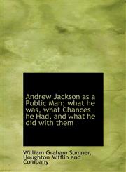 Andrew Jackson as a Public Man; what he was, what Chances he Had, and what he did with them,1140381113,9781140381112