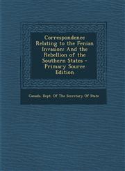 Correspondence Relating to the Fenian Invasion And the Rebellion of the Southern States,1289551405,9781289551407