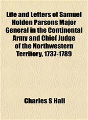 Life and Letters of Samuel Holden Parsons Major General in the Continental Army and Chief Judge of the Northwestern Territory, 1737-1789,115238130X,9781152381308