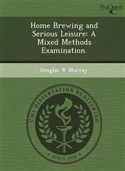 Home Brewing and Serious Leisure A Mixed Methods Examination.,1249046882,9781249046882