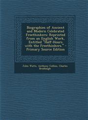 Biographies of Ancient and Modern Celebrated Freethinkers Reprinted from an English Work, Entitled Half-Hours with the Freethinkers. - Primary Sour,1289432554,9781289432553