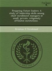 Preparing future leaders A study of leadership skills among chief enrollment managers at small, private, religiously affiliated institutions .,1248952898,9781248952894