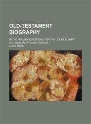 Old-Testament biography; in the form of questions, for the use of Sunday schools and private families,1151424587,9781151424587