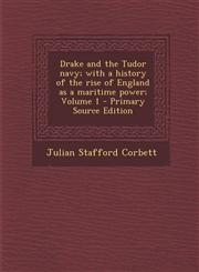 Drake and the Tudor navy; with a history of the rise of England as a maritime power; Volume 1 - Primary Source Edition,1293406562,9781293406564