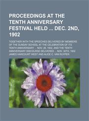 Proceedings at the Tenth anniversary festival held  Dec. 2nd, 1902; together with the speeches delivered by members of the Sunday School at the celebration of its Tenth anniversary  Nov. 26, 1902, and the Tenth anniversary discourse,1154580415,9781154580419
