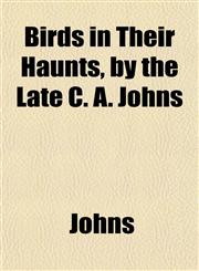 Birds in Their Haunts, by the Late C. A. Johns,1152156756,9781152156753