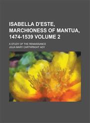 Isabella D'Este, Marchioness of Mantua, 1474-1539; A Study of the Renaissance Volume 2,1154083209,9781154083200