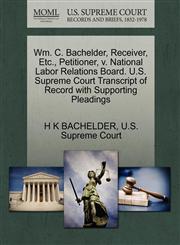 Wm. C. Bachelder, Receiver, Etc., Petitioner, v. National Labor Relations Board. U.S. Supreme Court Transcript of Record with Supporting Pleadings,1270317989,9781270317982