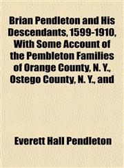 Brian Pendleton and His Descendants, 1599-1910, With Some Account of the Pembleton Families of Orange County, N. Y., Ostego County, N. Y., and,1151929891,9781151929891