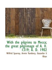 With the pilgrims to Mecca; the great pilgrimage of A. II. 1319; A. D. 1902,1117169553,9781117169552