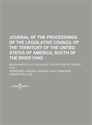 Journal of the proceedings of the Legislative council of the territory of the United States of America, South of the river Ohio; begun and held at Knoxville, the 25th day of August, 1794,1150922672,9781150922671