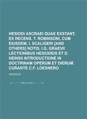 Hesiodi Ascraei quae exstant, ex recens. T. Robinsoni, cum eiusdem, I. Scaligeri [and others] notis, I.G. Graevii lectionibus Hesiodeis et D. Heinsii introductione in doctrinam Operum et dierum. Curante C.F. Loesnero,1234370336,9781234370336