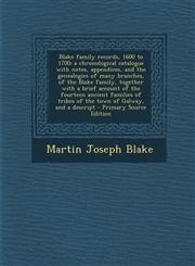 Blake family records, 1600 to 1700; a chronological catalogue with notes, appendices, and the genealogies of many branches, of the Blake family, together with a brief account of the fourteen ancient families of tribes of the town of Galway, and a descript,1295805960,9781295805969