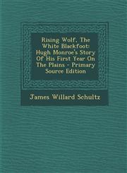 Rising Wolf, The White Blackfoot Hugh Monroe's Story Of His First Year On The Plains - Primary Source Edition,129309658X,9781293096581