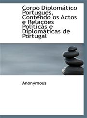 Corpo Diplomático Portugues, Contendo os Actos e Relações Políticas e Diplomáticas de Portugal,1115645587,9781115645584