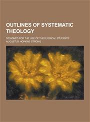 Outlines of Systematic Theology; Designed for the Use of Theological Students,123023585X,9781230235851