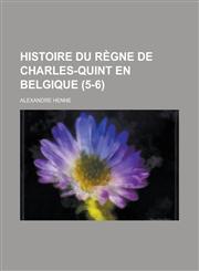 Histoire Du Regne de Charles-Quint En Belgique (5-6),1234635895,9781234635893
