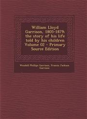William Lloyd Garrison, 1805-1879; The Story of His Life Told by His Children Volume 02 - Primary Source Edition,1287882919,9781287882916