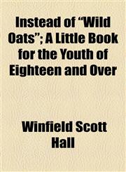 Instead of Wild Oats; A Little Book for the Youth of Eighteen and Over,1154470806,9781154470802