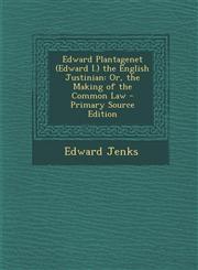 Edward Plantagenet (Edward I.) the English Justinian Or, the Making of the Common Law - Primary Source Edition,1295552507,9781295552504