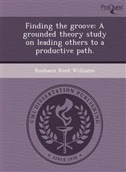 Finding the groove A grounded theory study on leading others to a productive path.,1249883954,9781249883951