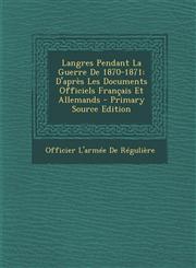 Langres Pendant La Guerre De 1870-1871 D'après Les Documents Officiels Français Et Allemands - Primary Source Edition,1295027925,9781295027927