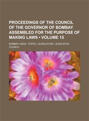 Proceedings of the Council of the Governor of Bombay Assembled for the Purpose of Making Laws (Volume 15),1154369722,9781154369724