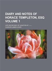 Diary and notes of Horace Templeton, esq Volume 1; late secretary of legation at ------,1154203026,9781154203028