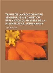 Traite de La Croix de Notre Seigneur Jesus Christ Ou Explication Du Mystere de La Passion de N.S. Jesus-Christ; Tome Neuvieme,1234615126,9781234615123