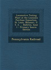 Locomotive Testing Plant at the Louisiana Purchase Exposition, St. Louis, Missouri, U. S. A. ... Bulletin, Issue 1 - Primary Source Edition,128760921X,9781287609216