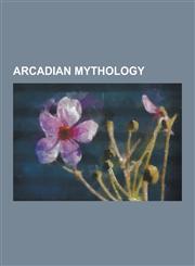Arcadian Mythology Aerope (Daughter of Cepheus), Alipherus, Antinoe, Argus Panoptes, Azan (Mythology), Buphagus (Mythology), Callisto (My,1230636412,9781230636412