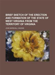 Brief Sketch of the Erection and Formation of the State of West Virginia From the Territory of Virginia,1151711470,9781151711472