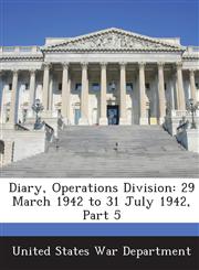 Diary, Operations Division 29 March 1942 to 31 July 1942, Part 5,1288574665,9781288574667