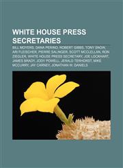White House Press Secretaries Bill Moyers, Dana Perino, Robert Gibbs, Tony Snow, Ari Fleischer, Pierre Salinger, Scott McClellan, Ron Ziegler,1155409736,9781155409733