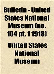 Bulletin - United States National Museum (no. 104 pt. 1 1918),1152876147,9781152876149