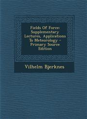 Fields of Force Supplementary Lectures, Applications to Meteorology - Primary Source Edition,1295465434,9781295465439