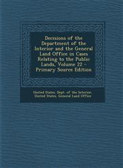 Decisions of the Department of the Interior and the General Land Office in Cases Relating to the Public Lands, Volume 22 - Primary Source Edition,1295031728,9781295031726