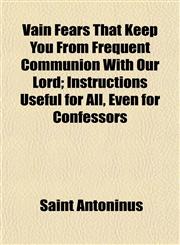 Vain Fears That Keep You From Frequent Communion With Our Lord; Instructions Useful for All, Even for Confessors,1152097857,9781152097858