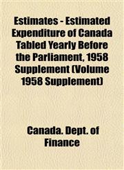 Estimates - Estimated Expenditure of Canada Tabled Yearly Before the Parliament, 1958 Supplement (Volume 1958 Supplement),1153475650,9781153475655