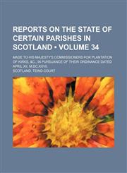 Reports on the State of Certain Parishes in Scotland (Volume 34); Made to His Majesty's Commissioners for Plantation of Kirks, &C., in Pursuance of Th,115124693X,9781151246936