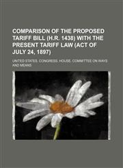 Comparison of the Proposed Tariff Bill (H.r. 1438) With the Present Tariff Law (Act of July 24, 1897),1151173797,9781151173799