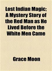 Lost Indian Magic; A Mystery Story of the Red Man as He Lived Before the White Men Came,1154774252,9781154774252