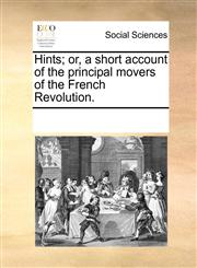 Hints; or, a short account of the principal movers of the French Revolution.,1170753264,9781170753262
