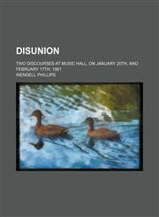 Disunion; two discourses at Music Hall, on January 20th, and February 17th, 1861,1154564274,9781154564273