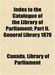 Index to the Catalogue of the Library of Parliament; Part Ii. General Library 1879,1154972739,9781154972733