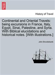 Continental and Oriental Travels being excursions in France, Italy, Egypt, Sinai, Palestine, and Syria. With Biblical elucidations and historical notes. [With illustrations.],1241525455,9781241525453