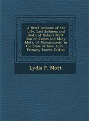 A   Brief Account of the Life, Last Sickness and Death of Robert Mott, Son of James and Mary Mott, of Momaroneck, in the State of New-York - Primary S,1294339435,9781294339434
