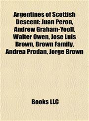 Argentines of Scottish Descent Juan Perón, Andrew Graham-Yooll, Walter Owen, José Luis Brown, Brown Family, Andrea Prodan, Jorge Brown,1155764226,9781155764221
