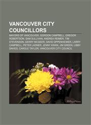 Vancouver city councillors Mayors of Vancouver, Gordon Campbell, Gregor Robertson, Sam Sullivan, Andrea Reimer, Tim Stevenson, Gerry McGeer,1156672570,9781156672570